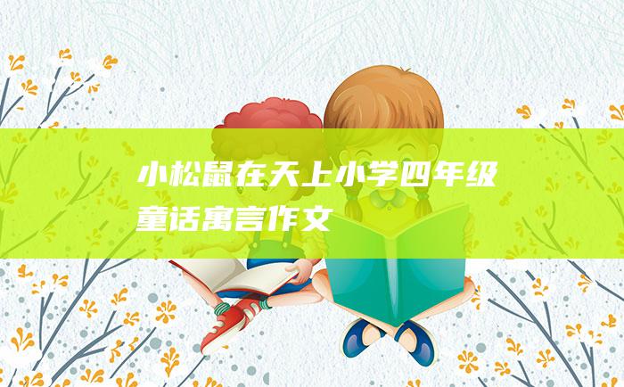 小松鼠在天上 小学四年级童话寓言作文