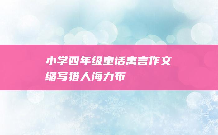 小学四年级童话寓言作文缩写猎人海力布