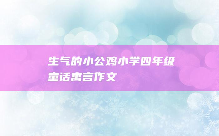 生气的小公鸡小学四年级童话寓言作文