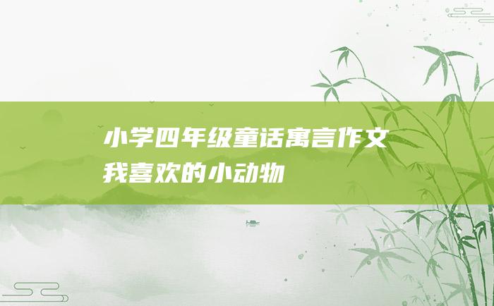 小学四年级童话寓言作文 我喜欢的小动物