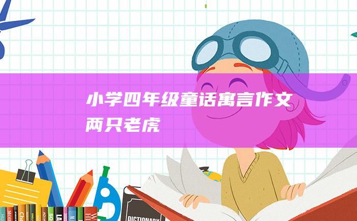 小学四年级童话寓言作文 两只老虎