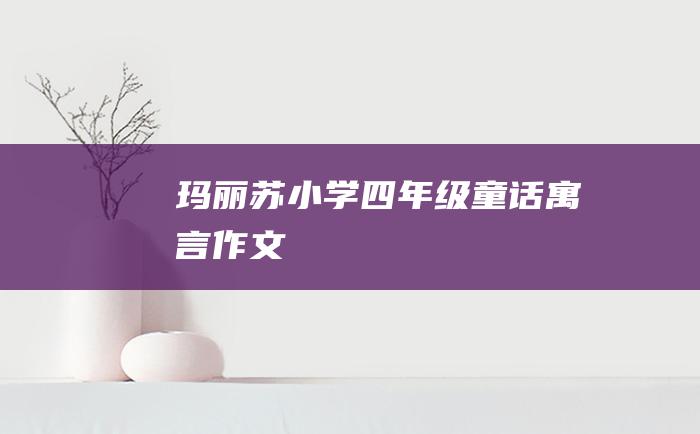 玛丽苏小学四年级童话寓言作文