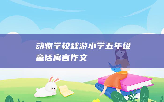 动物学校秋游 小学五年级童话寓言作文