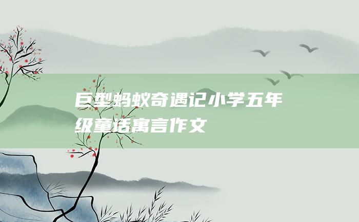 巨型蚂蚁奇遇记小学五年级童话寓言作文