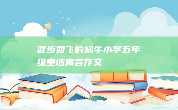 健步如飞的蜗牛小学五年级童话寓言作文