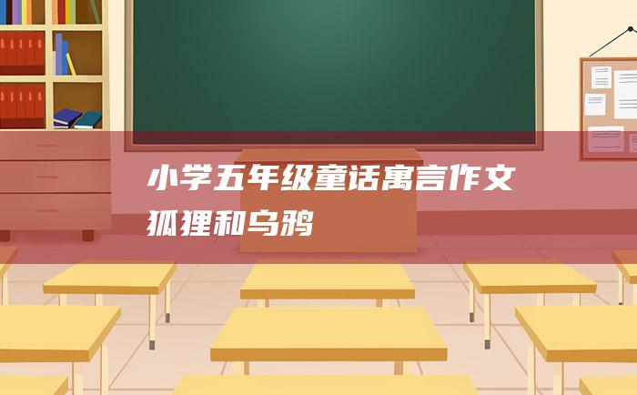 小学五年级童话寓言作文狐狸和乌鸦