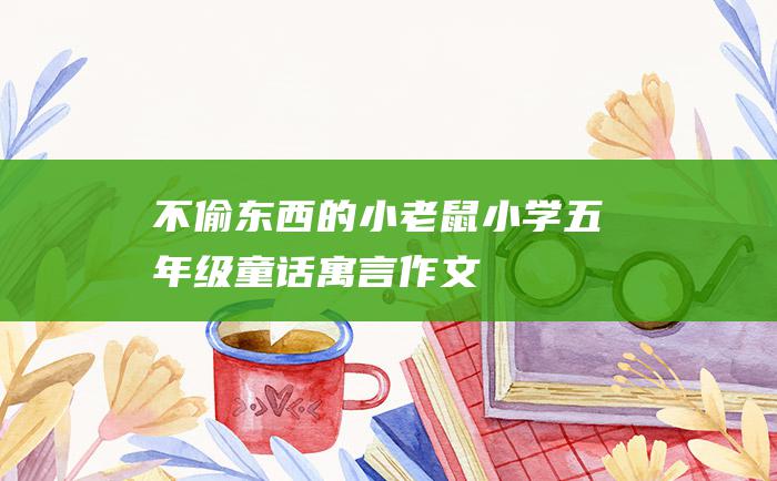 不偷东西的小老鼠小学五年级童话寓言作文