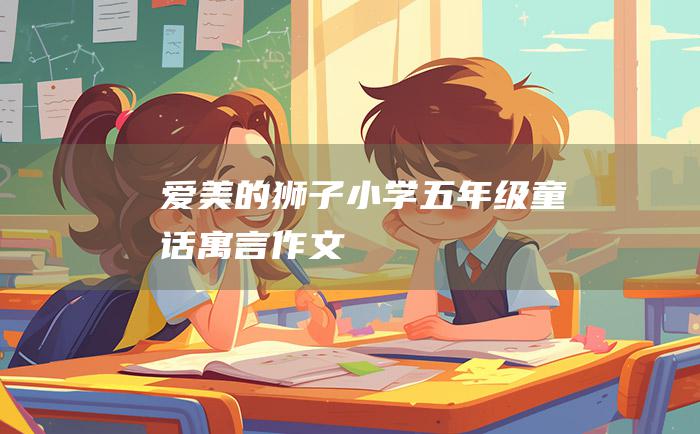 爱美的狮子小学五年级童话寓言作文