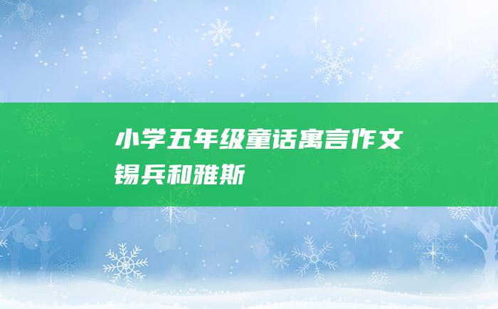 小学五年级童话寓言作文 锡兵和雅斯