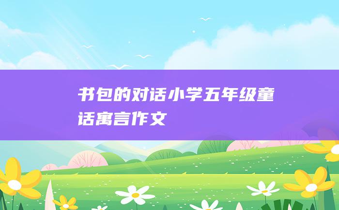 书包的对话 小学五年级童话寓言作文