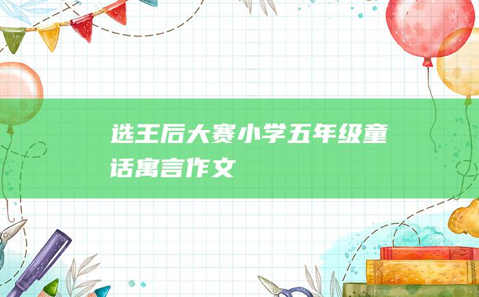 选王后大赛 小学五年级童话寓言作文