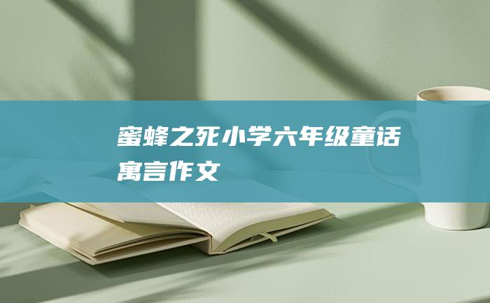 蜜蜂之死小学六年级童话寓言作文