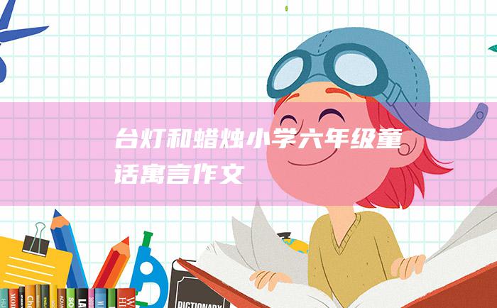 台灯和蜡烛小学六年级童话寓言作文