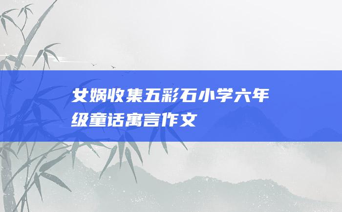 女娲收集五彩石 小学六年级童话寓言作文