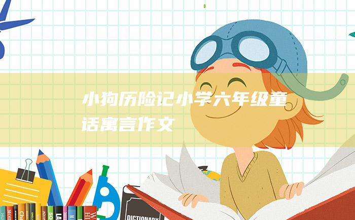 小狗历险记小学六年级童话寓言作文