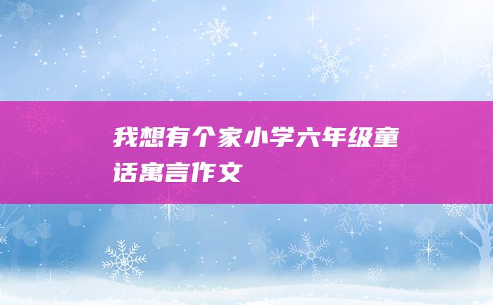 我想有个家小学六年级童话寓言作文