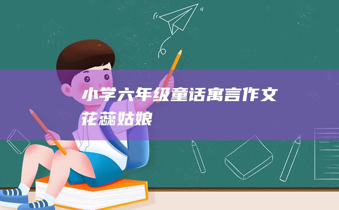 小学六年级童话寓言作文 花蕊姑娘