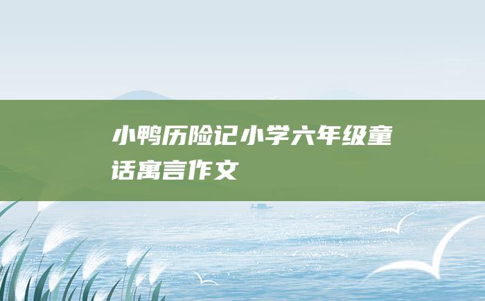 小鸭历险记 小学六年级童话寓言作文