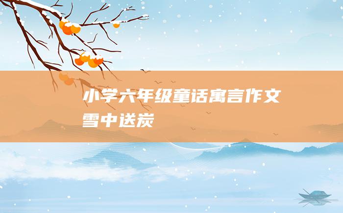 小学六年级童话寓言作文 雪中送炭