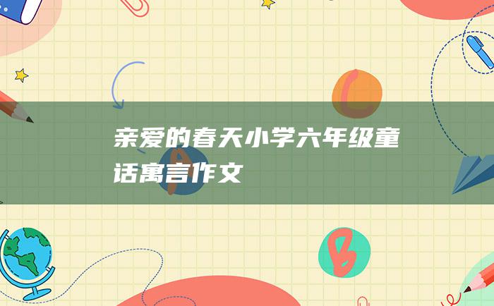 亲爱的春天 小学六年级童话寓言作文