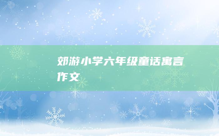 郊游 小学六年级童话寓言作文