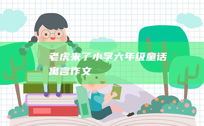 老虎来了 小学六年级童话寓言作文