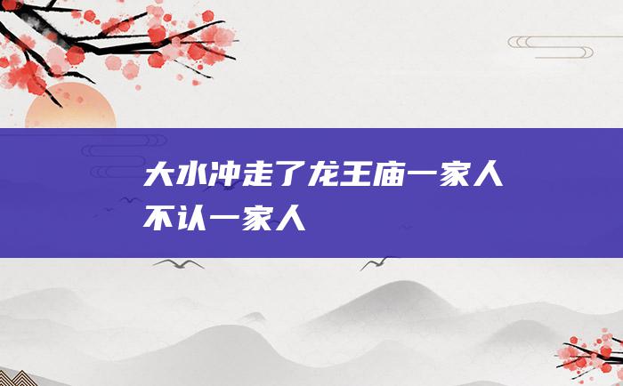 大水冲走了龙王庙一家人不认一家人