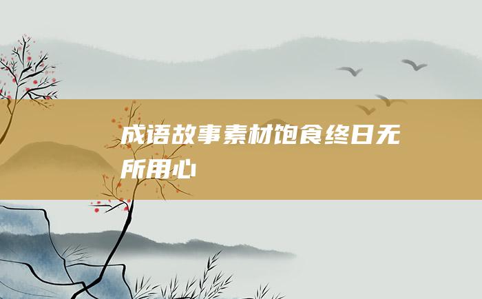 成语故事素材饱食终日无所用心