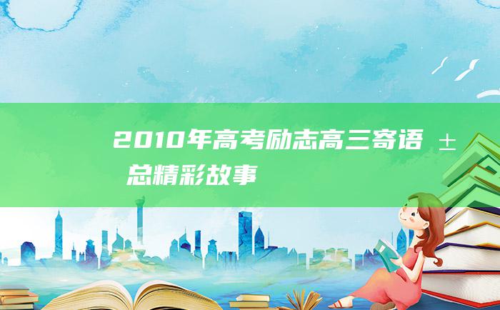 2010年高考励志高三寄语汇总精彩故事