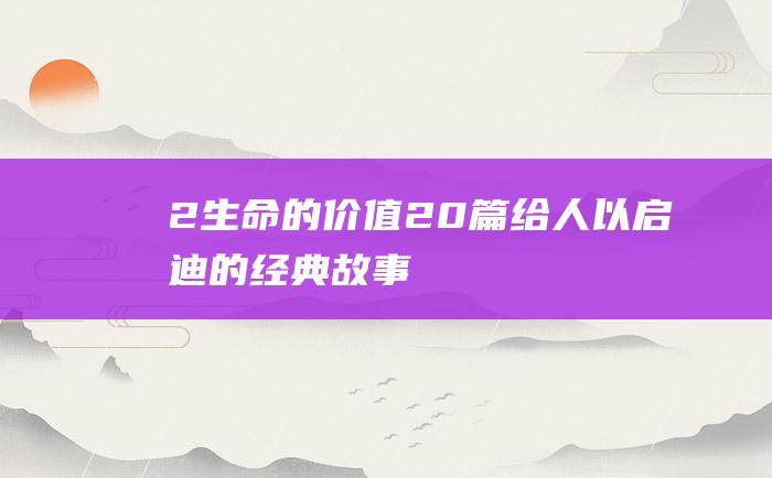 2 生命的价值 20篇给人以启迪的经典故事