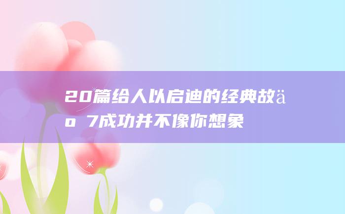 20篇给人以启迪的经典故事7成功并不像你想象