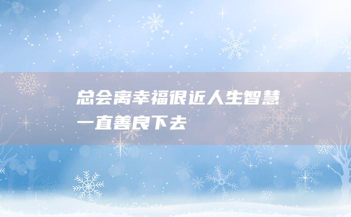 总会离幸福很近人生智慧一直善良下去