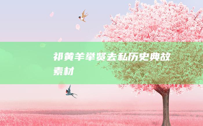 祁黄羊举贤去私历史典故素材