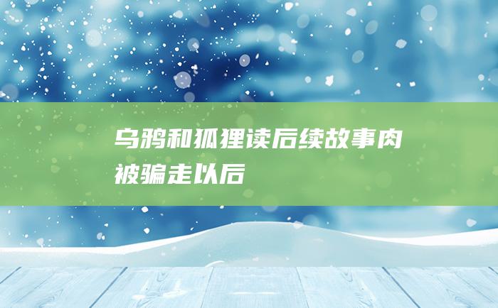 乌鸦和狐狸读后续故事肉被骗走以后