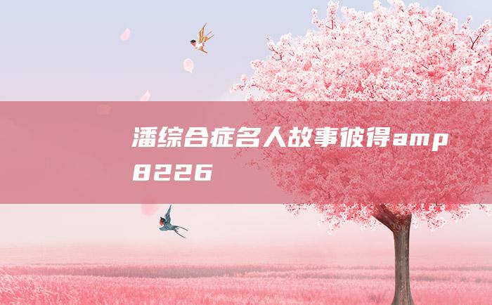 潘综合症 名人故事 彼得& #8226