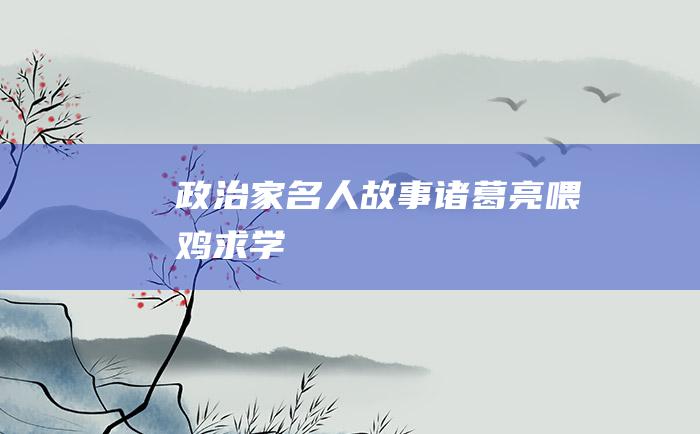 政治家名人故事诸葛亮喂鸡求学