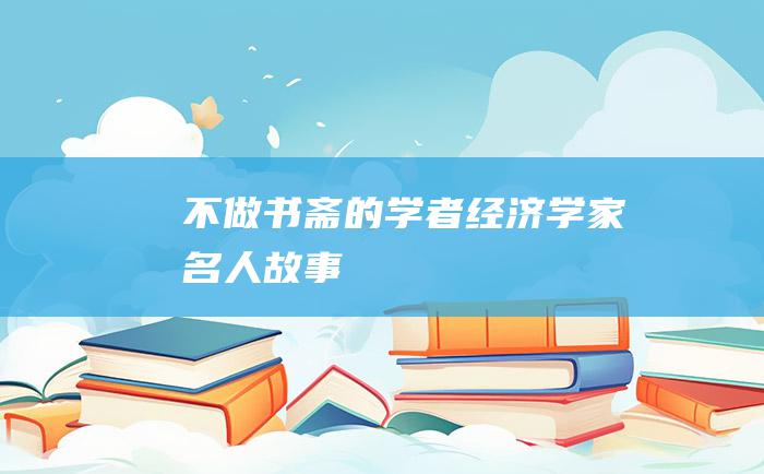 不做书斋的学者 经济学家名人故事