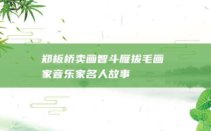 郑板桥卖画智斗雁拔毛画家音乐家名人故事