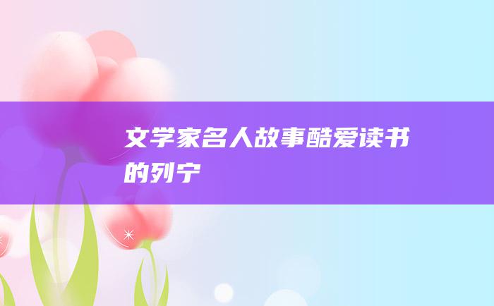 文学家名人故事 酷爱读书的列宁