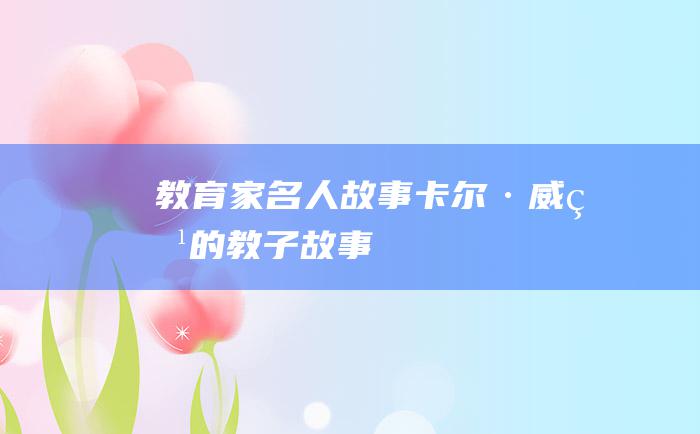 教育家名人故事卡尔·威特的教子故事