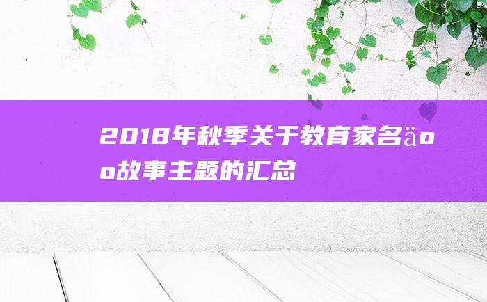 2018年秋季关于教育家名人故事主题的汇总