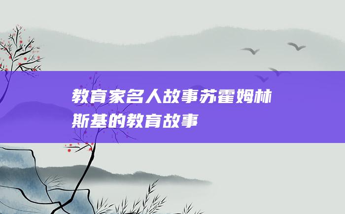 教育家名人故事苏霍姆林斯基的教育故事