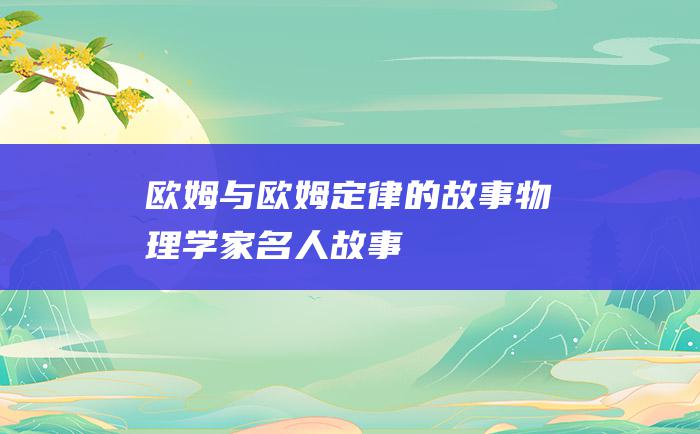 欧姆与欧姆定律的故事物理学家名人故事