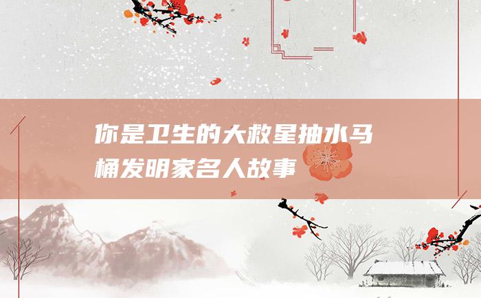 你是卫生的大救星抽水马桶发明家名人故事