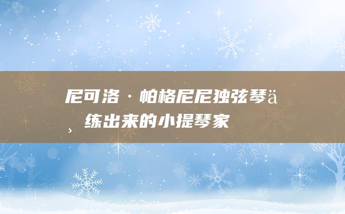 尼可洛·帕格尼尼独弦琴上练出来的小提琴家