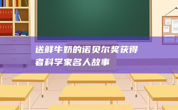 送鲜牛奶的诺贝尔奖获得者科学家名人故事