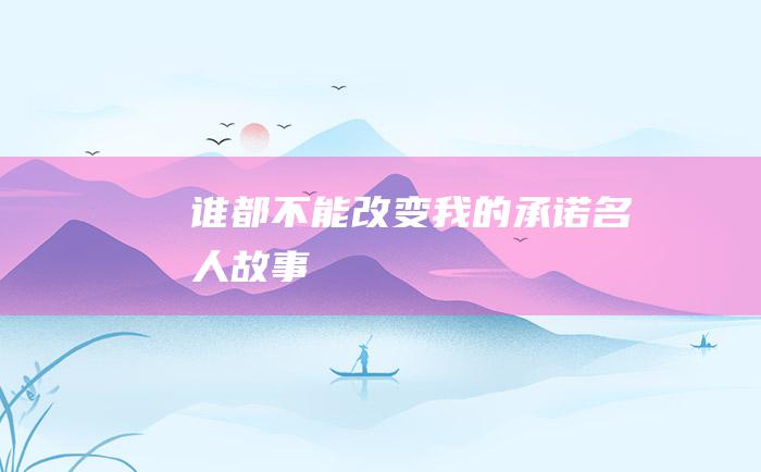 谁都不能改变我的承诺 名人故事