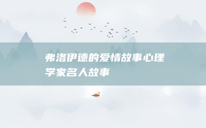 弗洛伊德的爱情故事心理学家名人故事