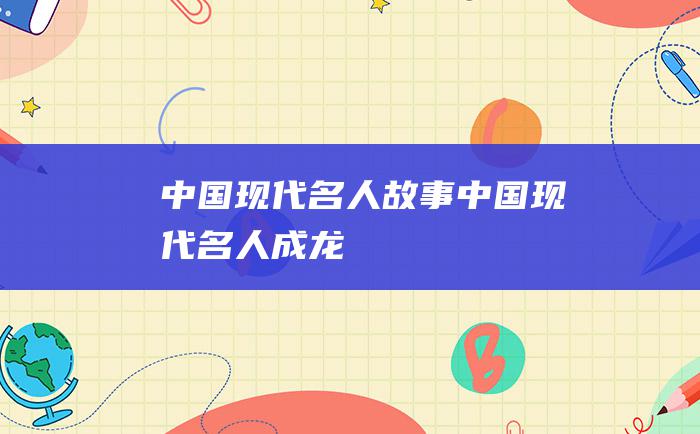 中国现代名人故事 中国现代名人成龙