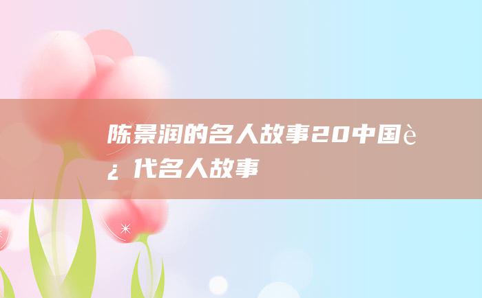 陈景润的名人故事 20 中国近代名人故事